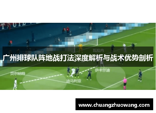 广州排球队阵地战打法深度解析与战术优势剖析