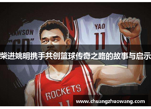 柴进姚明携手共创篮球传奇之路的故事与启示