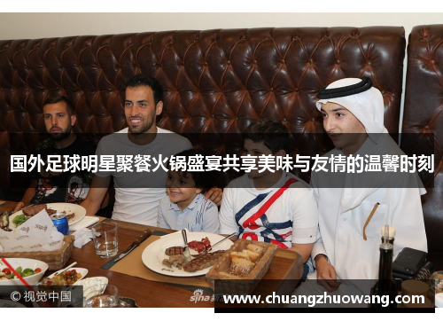 国外足球明星聚餐火锅盛宴共享美味与友情的温馨时刻