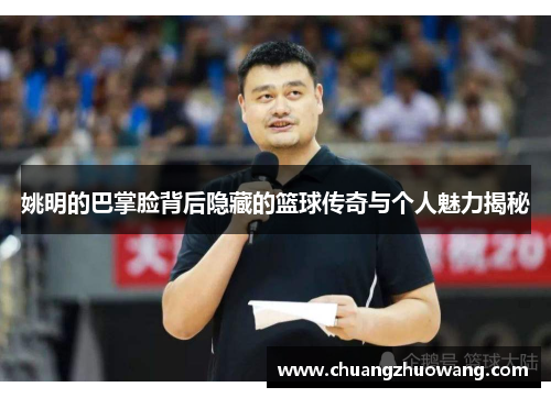 姚明的巴掌脸背后隐藏的篮球传奇与个人魅力揭秘