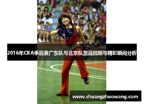 2016年CBA季后赛广东队与北京队激战回顾与精彩瞬间分析