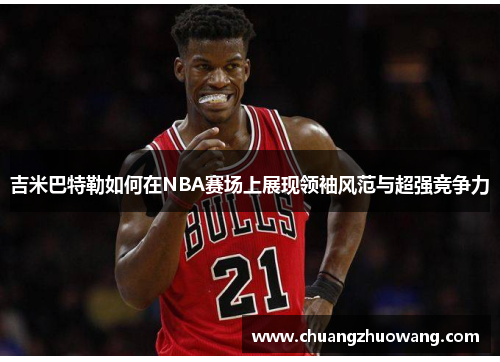吉米巴特勒如何在NBA赛场上展现领袖风范与超强竞争力