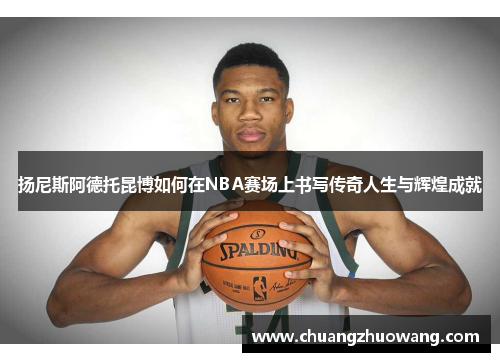 扬尼斯阿德托昆博如何在NBA赛场上书写传奇人生与辉煌成就