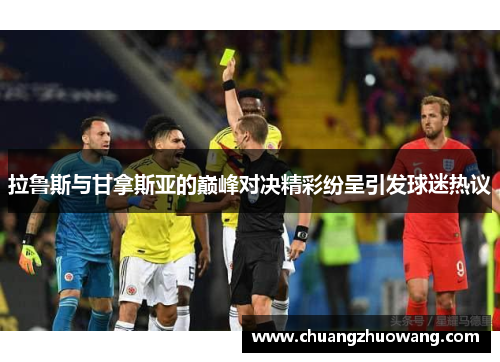 拉鲁斯与甘拿斯亚的巅峰对决精彩纷呈引发球迷热议