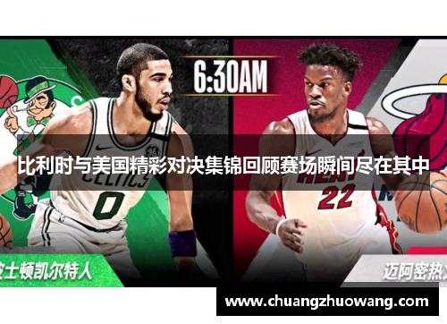 比利时与美国精彩对决集锦回顾赛场瞬间尽在其中